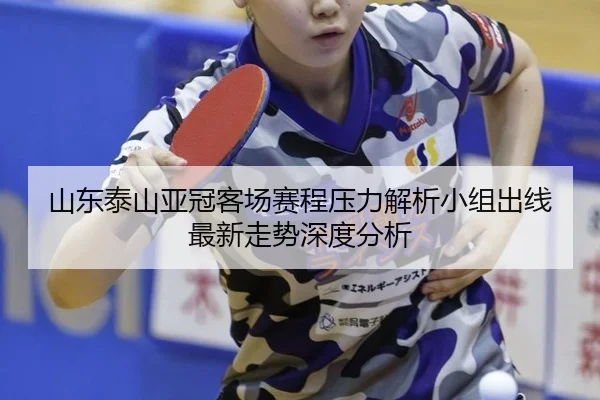 山东泰山亚冠客场赛程压力解析小组出线最新走势深度分析